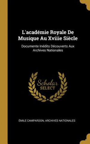 L'académie Royale De Musique Au Xviiie Si?cle: Documente Inédits Découverts Aux Archives Nationales