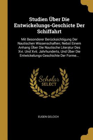 Studien Über Die Entwickelungs-Geschicte Der Schiffahrt: Mit Besonderer Berücksichtigung Der Nautischen Wissenschaften; Nebst Einem Anhang Über Die Na