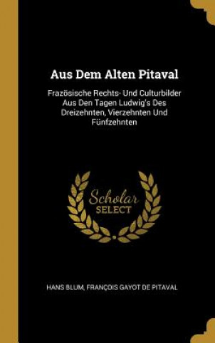 Aus Dem Alten Pitaval: Frazösische Rechts- Und Culturbilder Aus Den Tagen Ludwig's Des Dreizehnten, Vierzehnten Und Fünfzehnten