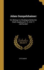 Adam Gumpelzhaimer: Ein Beitrag Zur Musikgeschichte Der Stadt Augsburg Im 16. Und 17. Jahrhundert