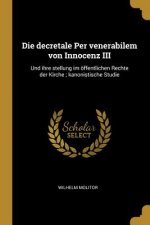 Die Decretale Per Venerabilem Von Innocenz III: Und Ihre Stellung Im Öffentlichen Rechte Der Kirche; Kanonistische Studie
