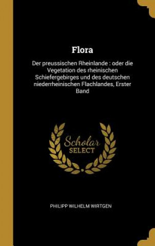 Flora: Der Preussischen Rheinlande: Oder Die Vegetation Des Rheinischen Schiefergebirges Und Des Deutschen Niederrheinischen