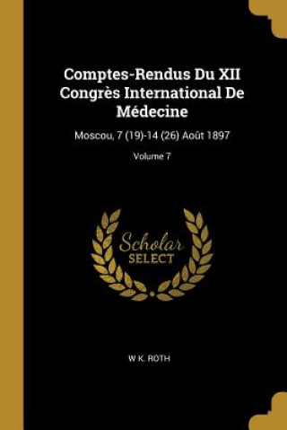 Comptes-Rendus Du XII Congr?s International de Médecine: Moscou, 7 (19)-14 (26) Ao?t 1897; Volume 7