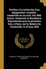 Porthos ? la recherche d'un équipement, comédie-vaudeville en un acte. Par MM. Anicet, Dumanoir et Brisebarre. Representée pour la premi?re fois, ? Pa