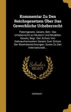 Kommentar Zu Den Reichsgesetzen Über Das Gewerbliche Urheberrecht: Patentgesetz, Gesetz, Betr. Das Urheberrecht an Mustern Und Modellen Gesetz, Begr.