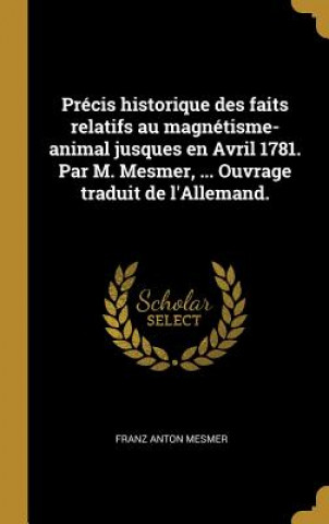 Précis historique des faits relatifs au magnétisme-animal jusques en Avril 1781. Par M. Mesmer, ... Ouvrage traduit de l'Allemand.