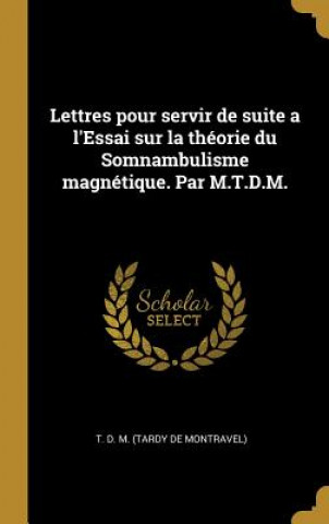 Lettres pour servir de suite a l'Essai sur la théorie du Somnambulisme magnétique. Par M.T.D.M.