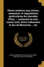 Pi?ces relatives aux Lettres, memoires, et negotiations particulieres du chevalier d'Eon, ... contenant la note, contre-note, lettre ? Monsieur le duc