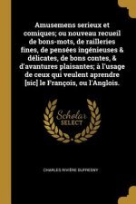 Amusemens serieux et comiques; ou nouveau recueil de bons-mots, de railleries fines, de pensées ingénieuses & délicates, de bons contes, & d'avantures