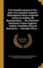 Tr?s-humble réponse ? tr?s-haut, tr?s-puissant seigneur, Monseigneur Pierre-Augustin Caron ou Carillon, dit Beaumarchais, ... Par Charlotte-Genevieve-