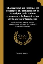 Observations sur l'origine, les principes, et l'etablisement en Amerique, de la societé connue sous la denomination de Quakers ou Trembleurs: Extrait