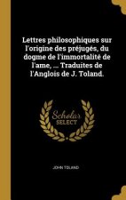 Lettres philosophiques sur l'origine des préjugés, du dogme de l'immortalité de l'ame, ... Traduites de l'Anglois de J. Toland.
