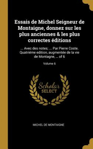 Essais de Michel Seigneur de Montaigne, donnez sur les plus anciennes & les plus correctes éditions: ... Avec des notes; ... Par Pierre Coste. Quatrié