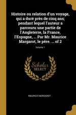 Histoire ou relation d'un voyage, qui a duré pr?s de cinq ans; pendant lequel l'auteur a parcouru une partie de l'Angleterre, la France, l'Espagne, ..