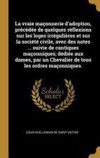 La vraie maçonnerie d'adoption, précédée de quelques réflexions sur les loges irréguli?res et sur la société civile, avec des notes ... suivie de cant