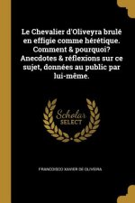 Le Chevalier d'Oliveyra brulé en effigie comme hérétique. Comment & pourquoi? Anecdotes & réflexions sur ce sujet, données au public par lui-m?me.