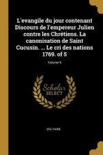 L'evangile du jour contenant Discours de l'empereur Julien contre les Chrétiens. La canonisation de Saint Cucusin. ... Le cri des nations 1769. of 5;