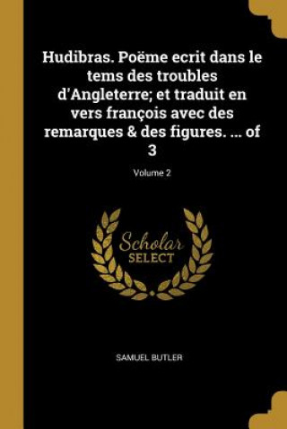 Hudibras. Poëme ecrit dans le tems des troubles d'Angleterre; et traduit en vers françois avec des remarques & des figures. ... of 3; Volume 2