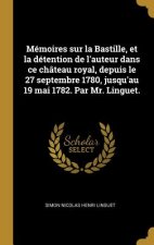 Mémoires sur la Bastille, et la détention de l'auteur dans ce château royal, depuis le 27 septembre 1780, jusqu'au 19 mai 1782. Par Mr. Linguet.