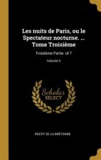 Les nuits de Paris, ou le Spectateur nocturne. ... Tome Troisi?me: Troisi?me Partie. of 7; Volume 5