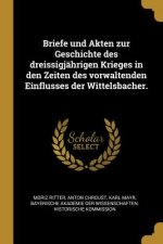 Briefe Und Akten Zur Geschichte Des Dreissigjährigen Krieges in Den Zeiten Des Vorwaltenden Einflusses Der Wittelsbacher.