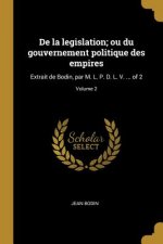 De la legislation; ou du gouvernement politique des empires: Extrait de Bodin, par M. L. P. D. L. V. ... of 2; Volume 2