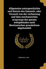 Allgemeine Naturgeschichte Und Theorie Des Himmels, Oder Versuch Von Der Verfassung Und Dem Mechanischen Ursprunge Des Ganzen Weltgebäudes Nach Newton
