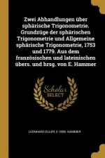 Zwei Abhandlungen Über Sphärische Trigonometrie. Grundzüge Der Sphärischen Trigonometrie Und Allgemeine Sphärische Trigonometrie, 1753 Und 1779. Aus D