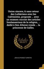 Union sincere, & sans retour des Luthériens avec les Calvinistes, proposée ... avec un examen succint des articles fondamentaux de la religion, ... de