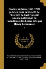 Proc?s-verbaux, 1671-1793; publiés pour la Société de l'histoire de l'art français sous le patronage de l'Académie des beaux arts par Henry Lemonnier: