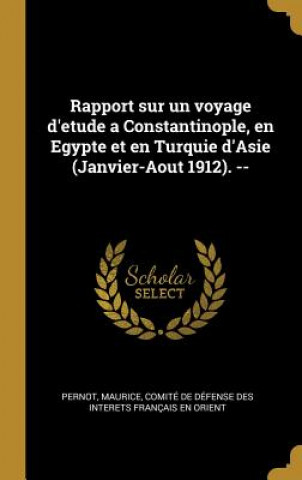 Rapport sur un voyage d'etude a Constantinople, en Egypte et en Turquie d'Asie (Janvier-Aout 1912). --