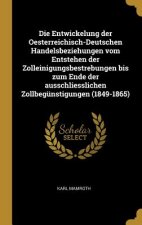 Die Entwickelung Der Oesterreichisch-Deutschen Handelsbeziehungen Vom Entstehen Der Zolleinigungsbestrebungen Bis Zum Ende Der Ausschliesslichen Zollb