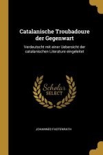 Catalanische Troubadoure Der Gegenwart: Verdeutscht Mit Einer Uebersicht Der Catalanischen Literature Eingeleitet