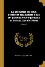 La géométrie grecque, comment son histoire nous est parvenue et ce que nous en savons. Essai critique; Volume 1