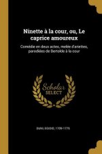 Ninette ? la cour, ou, Le caprice amoureux: Comédie en deux actes, melée d'ariettes, parodiées de Bertolde ? la cour