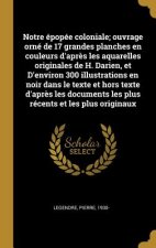 Notre épopée coloniale; ouvrage orné de 17 grandes planches en couleurs d'apr?s les aquarelles originales de H. Darien, et D'environ 300 illustrations