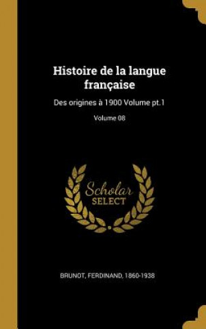 Histoire de la langue française: Des origines ? 1900 Volume pt.1; Volume 08