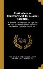 Droit public, ou Gouvernement des colonies françoises,: D'apr?s les loix faites pour ces pays. Par M. Petit, député des Conseils supérieurs des coloni