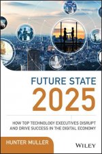 Future State 2025 - How Top Technology Executives Disrupt and Drive Success in the Digital Economy