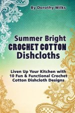 Summer Bright Crochet Cotton Dishcloths: Liven Up Your Kitchen with 10 Fun and Functional Crochet Cotton Dishcloth Designs