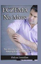 Eczema Cure: Eczema No More - The Ultimate Guide to Knowing and Keeping Eczema Under Control