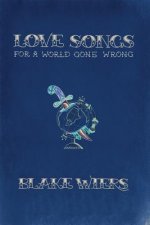 Love Songs for a World Gone Wrong: Collected Poems 2013-2015