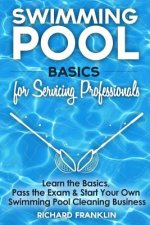 Swimming Pool Basics For Servicing Professionals: Learn The Basics, Pass The Exam & Start Your Own Pool Cleaning Business