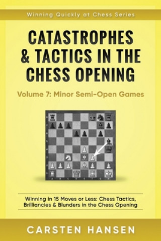 Catastrophes & Tactics in the Chess Opening - Volume 7: Semi-Open Games: Winning in 15 Moves or Less: Chess Tactics, Brilliancies & Blunders in the Ch