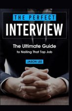 The Perfect Interview: The Ultimate Guide to Nailing That Top Job