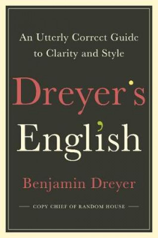 Dreyer's English: An Utterly Correct Guide to Clarity and Style