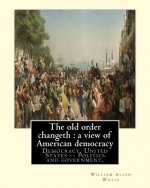 The old order changeth: a view of American democracy (1910).: By: William Allen White.Democracy, United States -- Politics and government,