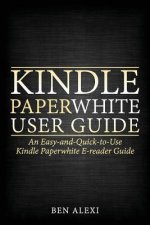 Kindle Paperwhite User Guide: An Easy-And-Quick-To-Use Kindle Paperwhite E-Reader Guide