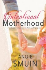 Intentional Motherhood: 5-Minute Devotions about Mothering with Purpose