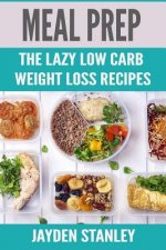 Meal Prep: The Lazy Low Carb Weight Loss Recipes